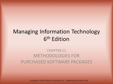 Copyright © 2009 Pearson Education, Inc. Publishing as Prentice Hall 1 Managing Information Technology 6 th Edition CHAPTER 11 METHODOLOGIES FOR PURCHASED.
