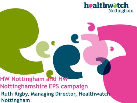 HW Nottingham and HW Nottinghamshire EPS campaign Ruth Rigby, Managing Director, Healthwatch Nottingham.