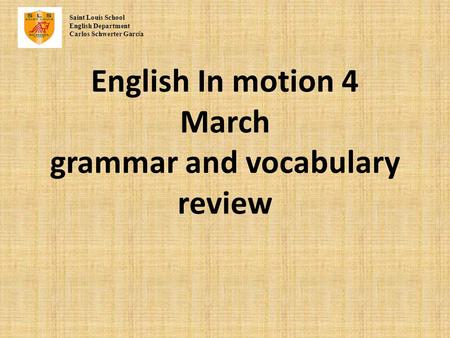 English In motion 4 March grammar and vocabulary review Saint Louis School English Department Carlos Schwerter Garc í a.