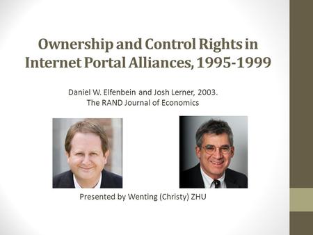 Ownership and Control Rights in Internet Portal Alliances, 1995-1999 Daniel W. Elfenbein and Josh Lerner, 2003. The RAND Journal of Economics Presented.