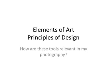 Elements of Art Principles of Design How are these tools relevant in my photography?