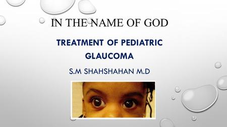 IN THE NAME OF GOD TREATMENT OF PEDIATRIC GLAUCOMA S.M SHAHSHAHAN M.D FEB 2013.