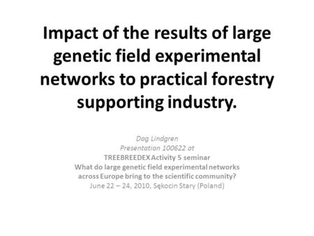 Impact of the results of large genetic field experimental networks to practical forestry supporting industry. Dag Lindgren Presentation 100622 at TREEBREEDEX.