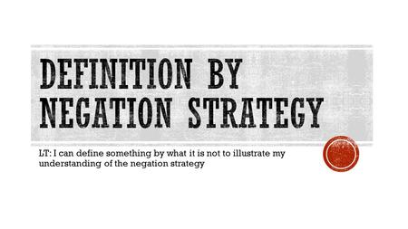 LT: I can define something by what it is not to illustrate my understanding of the negation strategy.