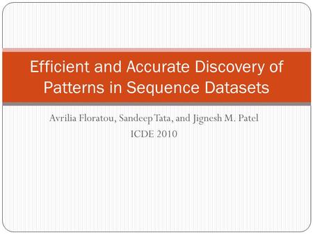 Avrilia Floratou, Sandeep Tata, and Jignesh M. Patel ICDE 2010 Efficient and Accurate Discovery of Patterns in Sequence Datasets.