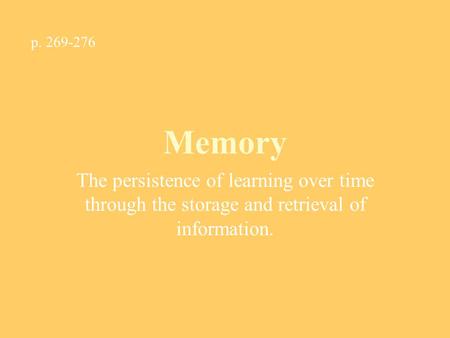 Memory The persistence of learning over time through the storage and retrieval of information. p. 269-276.