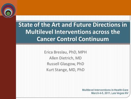 Erica Breslau, PhD, MPH Allen Dietrich, MD Russell Glasgow, PhD Kurt Stange, MD, PhD State of the Art and Future Directions in Multilevel Interventions.