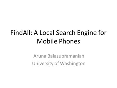 FindAll: A Local Search Engine for Mobile Phones Aruna Balasubramanian University of Washington.