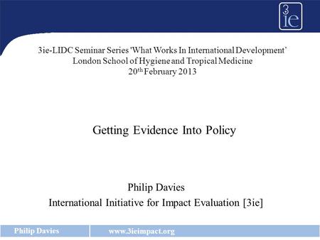 Www.3ieimpact.org Philip Davies International Initiative for Impact Evaluation [3ie] Getting Evidence Into Policy 3ie-LIDC Seminar Series 'What Works In.