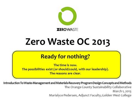 Zero Waste OC 2013 Ready for nothing? The time is now. The possibilities exist (or should/could, with our leadership). The reasons are clear. Introduction.