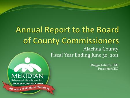 Alachua County Fiscal Year Ending June 30, 2011 Maggie Labarta, PhD President/CEO.