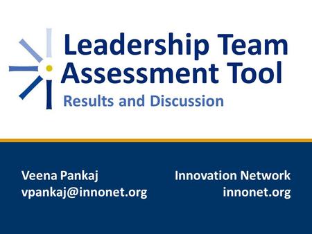 Leadership Team Assessment Tool Results and Discussion Veena Pankaj Innovation Network innonet.org.