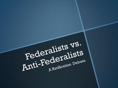 Federalists vs. Anti-Federalists A Ratification Debate.