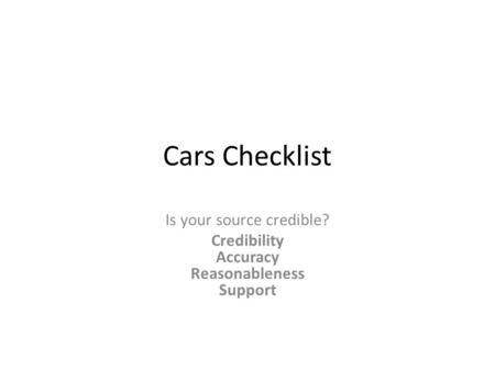 Cars Checklist Is your source credible? Credibility Accuracy Reasonableness Support.