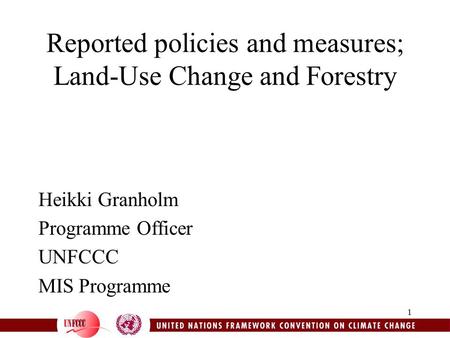1 Reported policies and measures; Land-Use Change and Forestry Heikki Granholm Programme Officer UNFCCC MIS Programme.