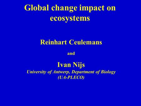 Global change impact on ecosystems Reinhart Ceulemans and Ivan Nijs University of Antwerp, Department of Biology (UA-PLECO)
