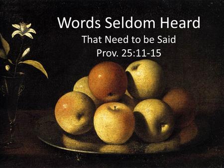Words Seldom Heard That Need to be Said Prov. 25:11-15.