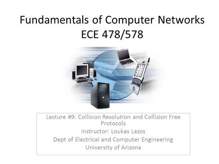 Fundamentals of Computer Networks ECE 478/578 Lecture #9: Collision Resolution and Collision Free Protocols Instructor: Loukas Lazos Dept of Electrical.