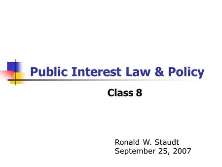 Public Interest Law & Policy Class 8 Ronald W. Staudt September 25, 2007.