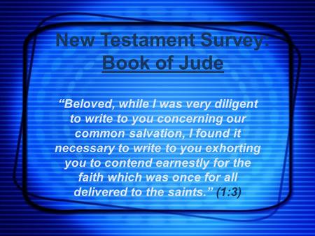 New Testament Survey: Book of Jude “Beloved, while I was very diligent to write to you concerning our common salvation, I found it necessary to write to.