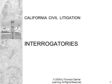 © 2005 by Thomson Delmar Learning. All Rights Reserved.1 CALIFORNIA CIVIL LITIGATION INTERROGATORIES.