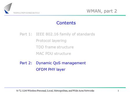 WMAN, part 2 S-72.3240 Wireless Personal, Local, Metropolitan, and Wide Area Networks1 Contents IEEE 802.16 family of standards Protocol layering TDD frame.