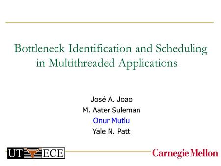 Bottleneck Identification and Scheduling in Multithreaded Applications José A. Joao M. Aater Suleman Onur Mutlu Yale N. Patt.