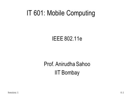 Session: 1 0.1 IT 601: Mobile Computing IEEE 802.11e Prof. Anirudha Sahoo IIT Bombay.