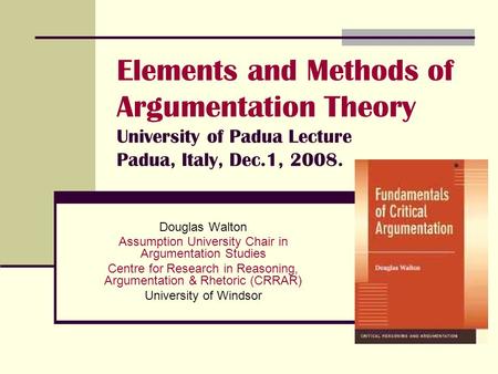 Elements and Methods of Argumentation Theory University of Padua Lecture Padua, Italy, Dec.1, 2008. Douglas Walton Assumption University Chair in Argumentation.
