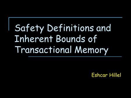 Safety Definitions and Inherent Bounds of Transactional Memory Eshcar Hillel.