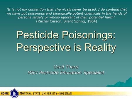 Pesticide Poisonings: Perspective is Reality Cecil Tharp MSU Pesticide Education Specialist It is not my contention that chemicals never be used. I do.