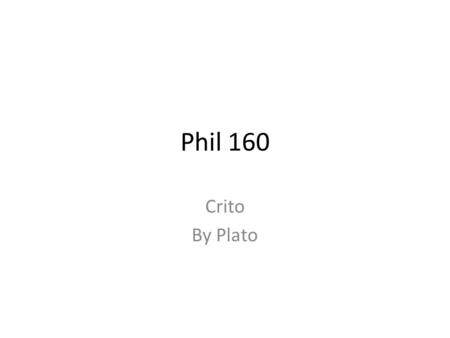 Phil 160 Crito By Plato. The setup: Socrates is tried and found guilty of “corrupting the youth” and is imprisoned pending execution. His friend Crito.