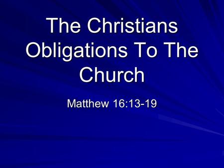 The Christians Obligations To The Church Matthew 16:13-19.