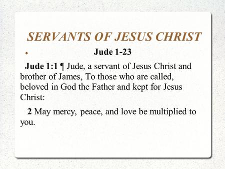 SERVANTS OF JESUS CHRIST Jude 1-23 Jude 1:1 ¶ Jude, a servant of Jesus Christ and brother of James, To those who are called, beloved in God the Father.