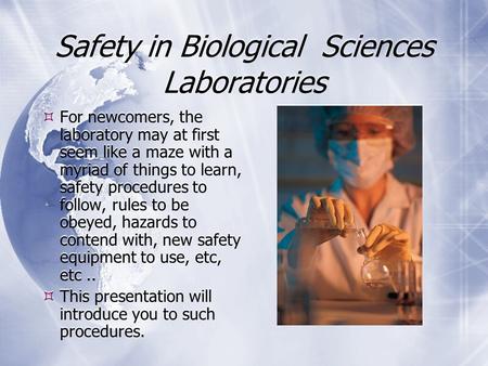 Safety in Biological Sciences Laboratories  For newcomers, the laboratory may at first seem like a maze with a myriad of things to learn, safety procedures.