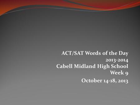 ACT/SAT Words of the Day 2013-2014 Cabell Midland High School Week 9 October 14-18, 2013.