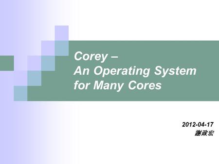 Corey – An Operating System for Many Cores 2012-04-17 謝政宏.