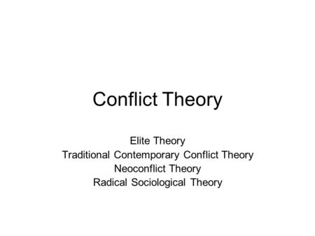 Conflict Theory Elite Theory Traditional Contemporary Conflict Theory Neoconflict Theory Radical Sociological Theory.