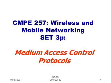 Winter 2004 UCSC CMPE252B1 CMPE 257: Wireless and Mobile Networking SET 3p: Medium Access Control Protocols.