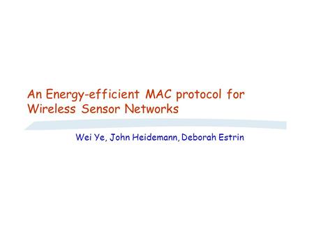 An Energy-efficient MAC protocol for Wireless Sensor Networks Wei Ye, John Heidemann, Deborah Estrin.
