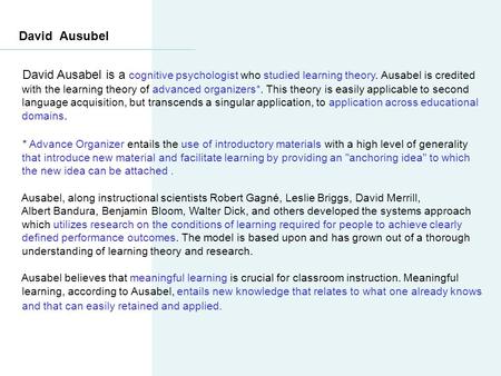 David Ausubel David Ausabel is a cognitive psychologist who studied learning theory. Ausabel is credited with the learning theory of advanced organizers*.