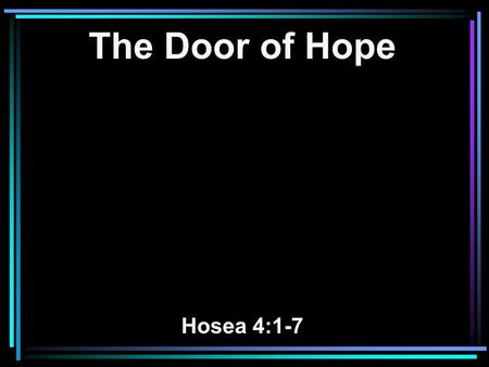The Door of Hope Hosea 4:1-7. 1 Hear the word of the LORD, You children of Israel, For the LORD brings a charge against the inhabitants of the land: There.