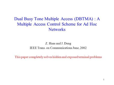 1 Dual Busy Tone Multiple Access (DBTMA) : A Multiple Access Control Scheme for Ad Hoc Networks Z. Haas and J. Deng IEEE Trans. on Communications June,
