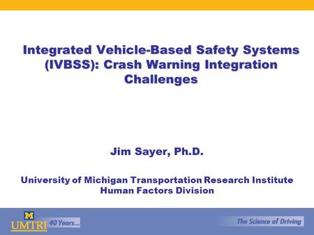 Integrated Vehicle-Based Safety Systems (IVBSS): Crash Warning Integration Challenges Jim Sayer, Ph.D. University of Michigan Transportation Research Institute.