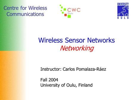 Centre for Wireless Communications Wireless Sensor Networks Networking Instructor: Carlos Pomalaza-Ráez Fall 2004 University of Oulu, Finland.