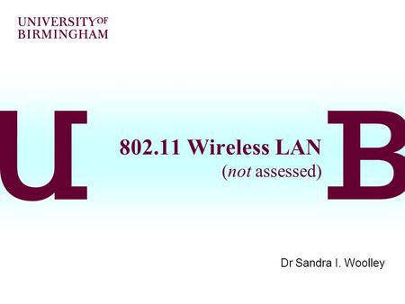802.11 Wireless LAN (not assessed) Dr Sandra I. Woolley.