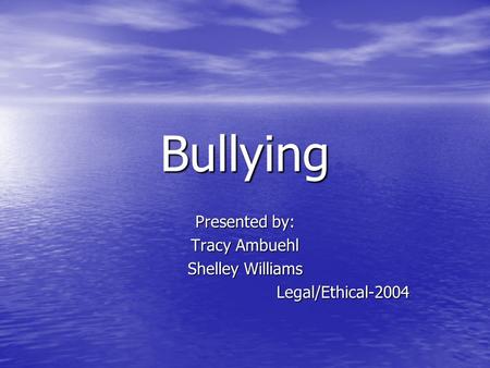 Bullying Presented by: Tracy Ambuehl Shelley Williams Legal/Ethical-2004.