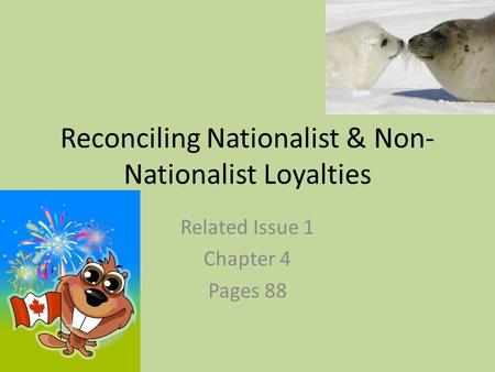 Reconciling Nationalist & Non- Nationalist Loyalties Related Issue 1 Chapter 4 Pages 88.