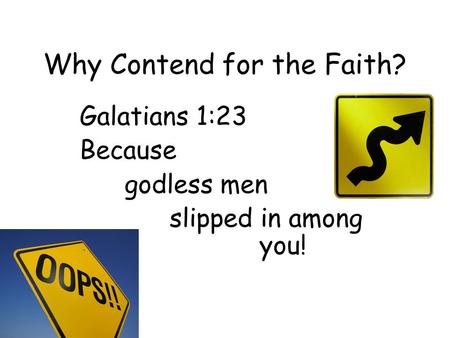 Why Contend for the Faith? Galatians 1:23 Because godless men slipped in among you!