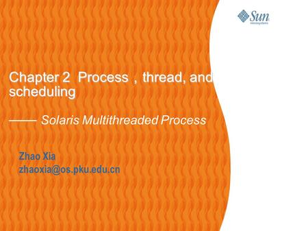 Zhao Xia Chapter 2 Process ， thread, and scheduling Chapter 2 Process ， thread, and scheduling —— Solaris Multithreaded Process.